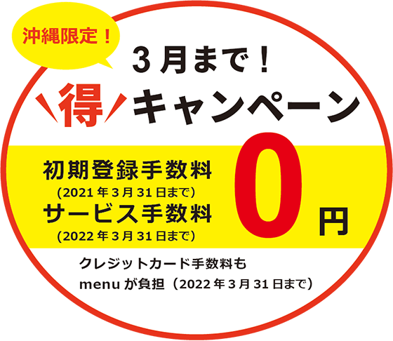 沖縄限定！3月まで得キャンペーン！初期登録手数料0円（2021年3月31日まで）、サービス手数料0円（2022年3月31日まで）。クレジットカード手数料もmenuが負担（2020年3月31日まで）